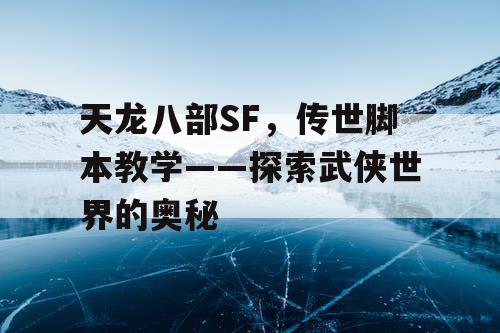 天龙八部SF，传世脚本教学——探索武侠世界的奥秘