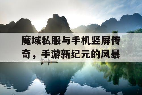 魔域私服与手机竖屏传奇，手游新纪元的风暴