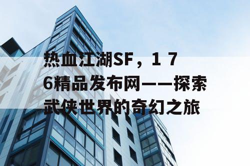 热血江湖SF，1 76精品发布网——探索武侠世界的奇幻之旅