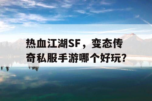 热血江湖SF，变态传奇私服手游哪个好玩？