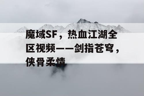 魔域SF，热血江湖全区视频——剑指苍穹，侠骨柔情