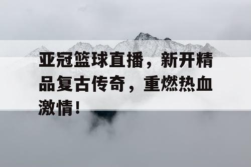 亚冠篮球直播，新开精品复古传奇，重燃热血激情！