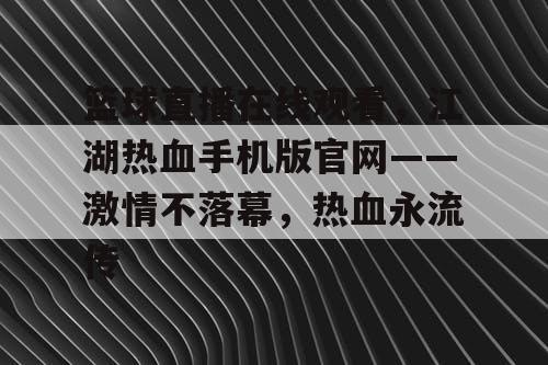 篮球直播在线观看，江湖热血手机版官网——激情不落幕，热血永流传