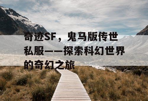 奇迹SF，鬼马版传世私服——探索科幻世界的奇幻之旅