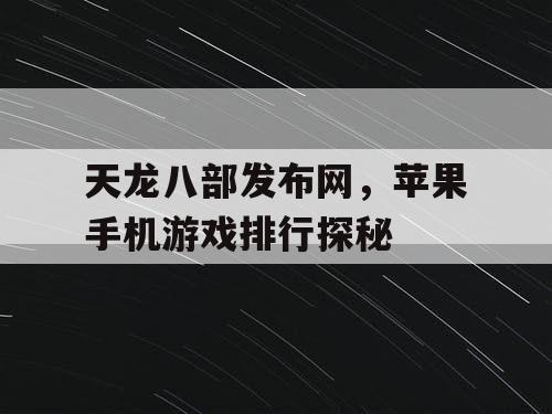 天龙八部发布网，苹果手机游戏排行探秘