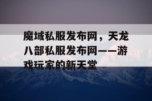 魔域私服发布网，天龙八部私服发布网——游戏玩家的新天堂