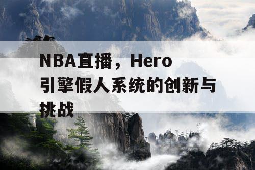 NBA直播，Hero引擎假人系统的创新与挑战