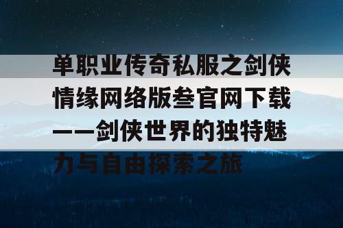 单职业传奇私服之剑侠情缘网络版叁官网下载——剑侠世界的独特魅力与自由探索之旅