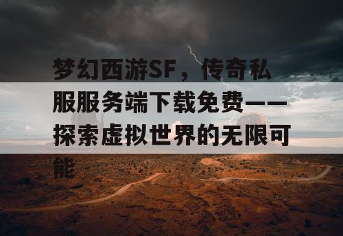 梦幻西游SF，传奇私服服务端下载免费——探索虚拟世界的无限可能