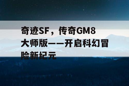 奇迹SF，传奇GM8大师版——开启科幻冒险新纪元