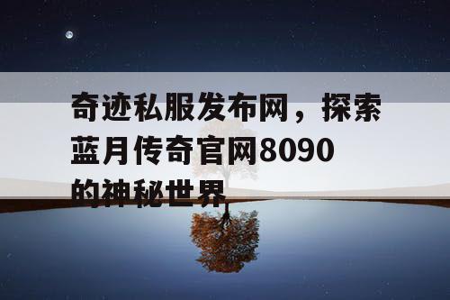 奇迹私服发布网，探索蓝月传奇官网8090的神秘世界