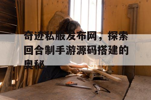 奇迹私服发布网，探索回合制手游源码搭建的奥秘