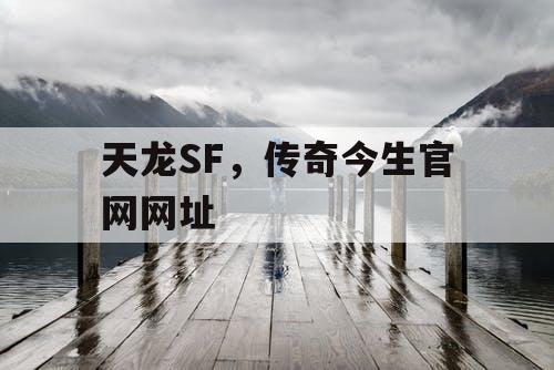 天龙SF，传奇今生官网网址