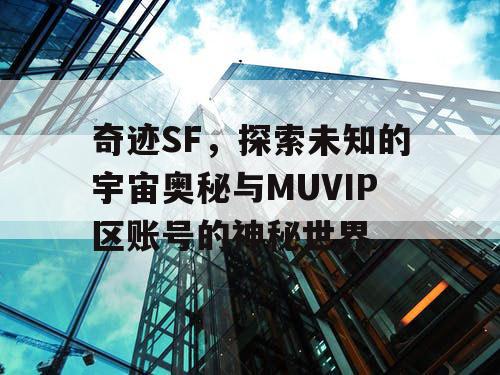 奇迹SF，探索未知的宇宙奥秘与MUVIP区账号的神秘世界