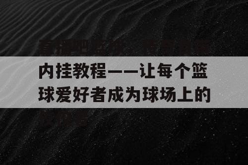 直播吧篮球，传奇自带内挂教程——让每个篮球爱好者成为球场上的佼佼者