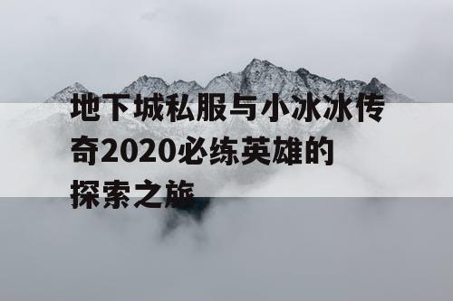 地下城私服与小冰冰传奇2020必练英雄的探索之旅