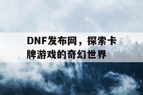 DNF发布网，探索卡牌游戏的奇幻世界