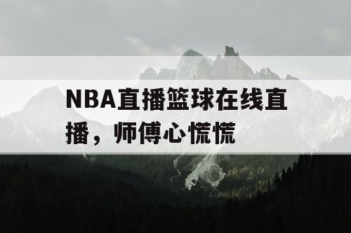 NBA直播篮球在线直播，师傅心慌慌