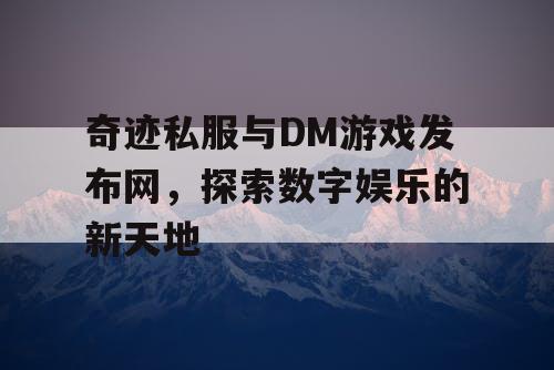 奇迹私服与DM游戏发布网，探索数字娱乐的新天地