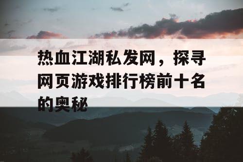 热血江湖私发网，探寻网页游戏排行榜前十名的奥秘