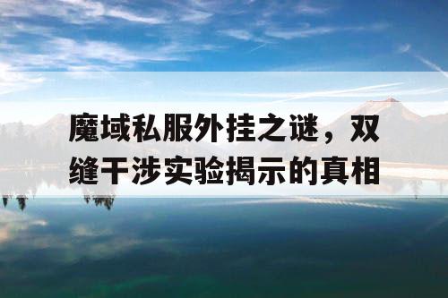 魔域私服外挂之谜，双缝干涉实验揭示的真相