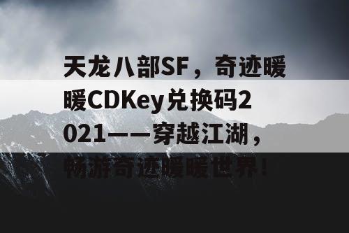 天龙八部SF，奇迹暖暖CDKey兑换码2021——穿越江湖，畅游奇迹暖暖世界！