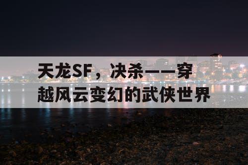 天龙SF，决杀——穿越风云变幻的武侠世界