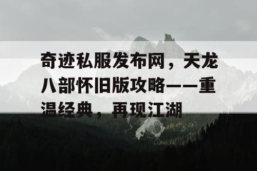 奇迹私服发布网，天龙八部怀旧版攻略——重温经典，再现江湖