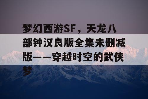 梦幻西游SF，天龙八部钟汉良版全集未删减版——穿越时空的武侠梦