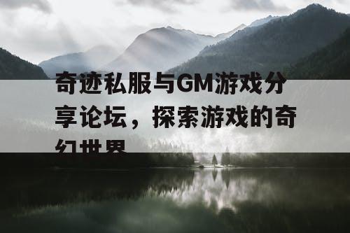 奇迹私服与GM游戏分享论坛，探索游戏的奇幻世界