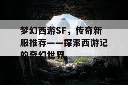 梦幻西游SF，传奇新服推荐——探索西游记的奇幻世界