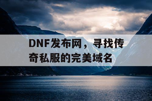 DNF发布网，寻找传奇私服的完美域名