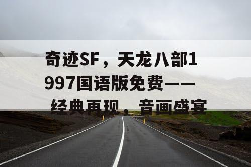 奇迹SF，天龙八部1997国语版免费—— 经典再现，音画盛宴