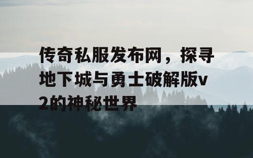 传奇私服发布网，探寻地下城与勇士破解版v2的神秘世界