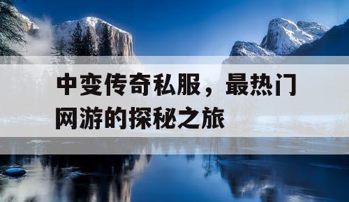 中变传奇私服，最热门网游的探秘之旅