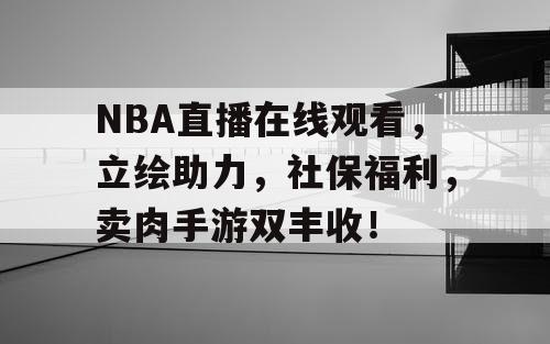 NBA直播在线观看，立绘助力，社保福利，卖肉手游双丰收！