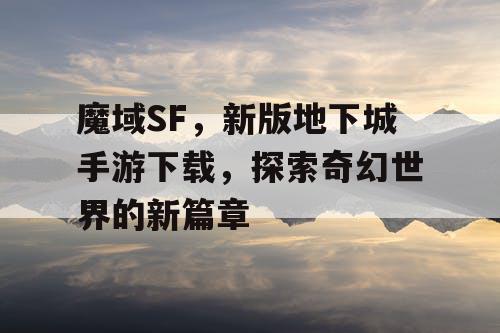 魔域SF，新版地下城手游下载，探索奇幻世界的新篇章