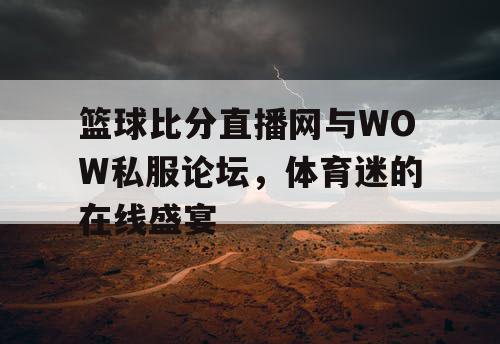 篮球比分直播网与WOW私服论坛，体育迷的在线盛宴