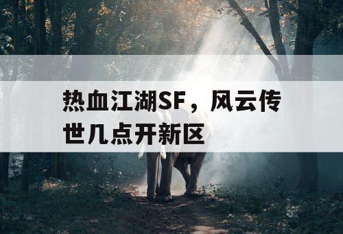 热血江湖SF，风云传世几点开新区