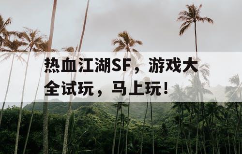 热血江湖SF，游戏大全试玩，马上玩！