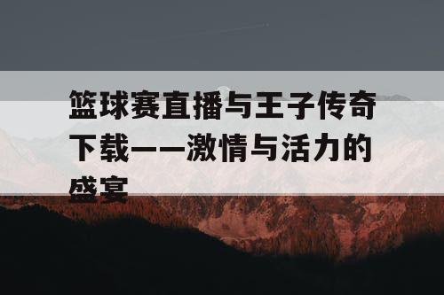 篮球赛直播与王子传奇下载——激情与活力的盛宴