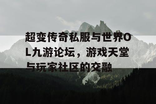 超变传奇私服与世界OL九游论坛，游戏天堂与玩家社区的交融