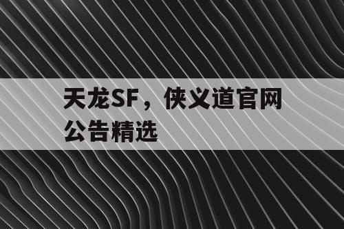 天龙SF，侠义道官网公告精选