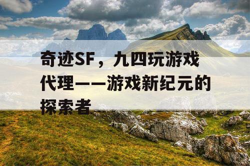 奇迹SF，九四玩游戏代理——游戏新纪元的探索者