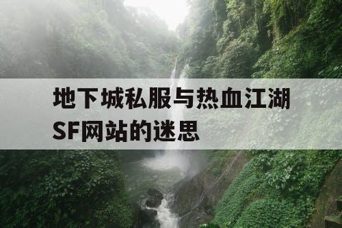 地下城私服与热血江湖SF网站的迷思