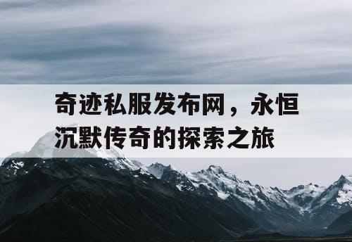 奇迹私服发布网，永恒沉默传奇的探索之旅