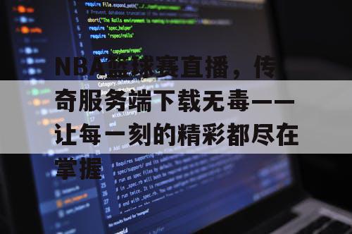 NBA篮球赛直播，传奇服务端下载无毒——让每一刻的精彩都尽在掌握