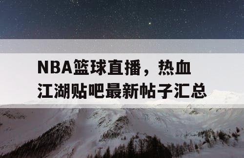 NBA篮球直播，热血江湖贴吧最新帖子汇总