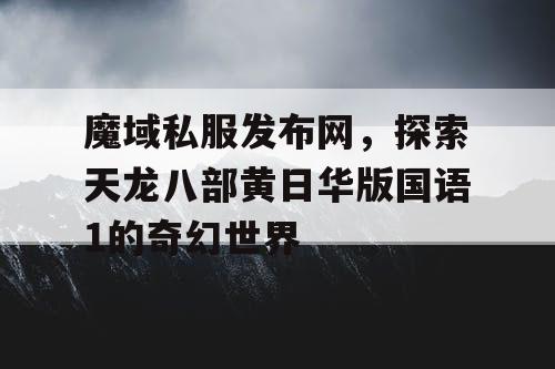 魔域私服发布网，探索天龙八部黄日华版国语1的奇幻世界