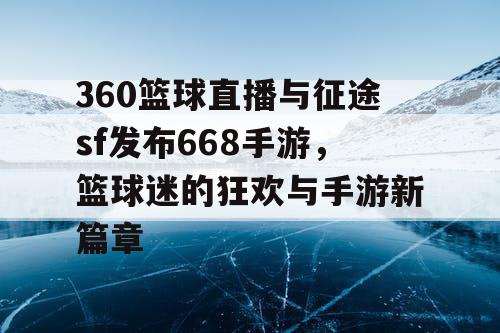 360篮球直播与征途sf发布668手游，篮球迷的狂欢与手游新篇章